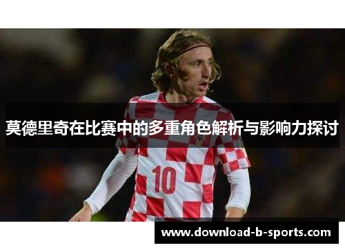 莫德里奇在比赛中的多重角色解析与影响力探讨