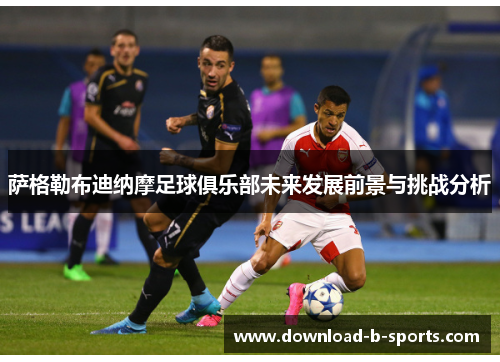 萨格勒布迪纳摩足球俱乐部未来发展前景与挑战分析 萨格勒布迪纳摩足球俱乐部未来发展前景与挑战分析