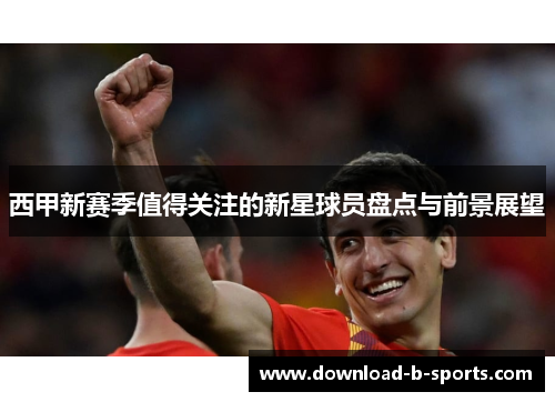 西甲新赛季值得关注的新星球员盘点与前景展望