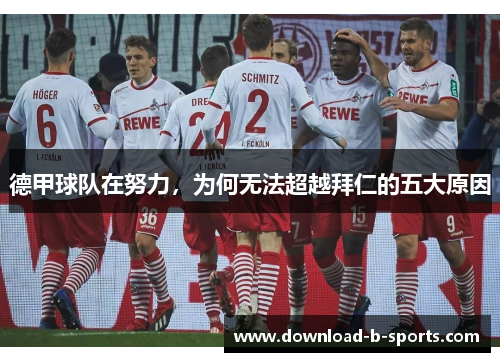 德甲球队在努力,为何无法超越拜仁的五大原因 德甲球队在努力,为何无法超越拜仁的五大原因