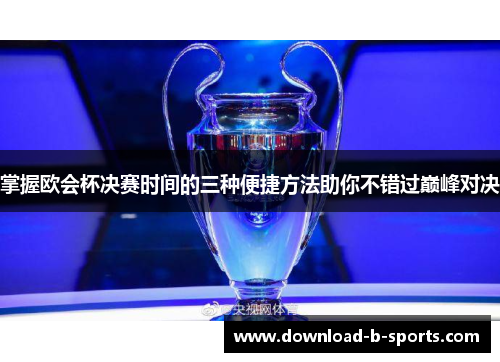 掌握欧会杯决赛时间的三种便捷方法助你不错过巅峰对决 掌握欧会杯决赛时间的三种便捷方法助你不错过巅峰对决