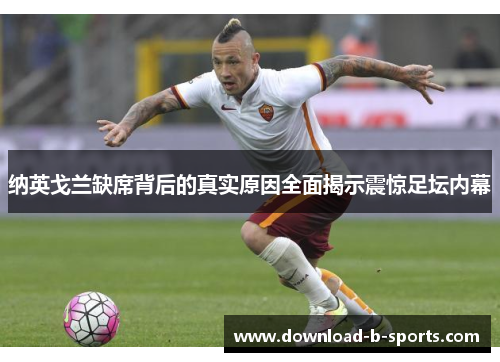 纳英戈兰缺席背后的真实原因全面揭示震惊足坛内幕 纳英戈兰缺席背后的真实原因全面揭示震惊足坛内幕