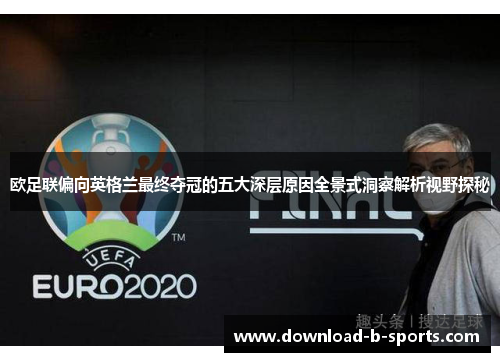 欧足联偏向英格兰最终夺冠的五大深层原因全景式洞察解析视野探秘