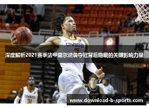 深度解析2021赛季法甲里尔逆袭夺冠背后隐藏的关键影响力量