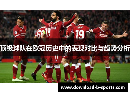顶级球队在欧冠历史中的表现对比与趋势分析