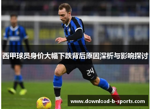 西甲球员身价大幅下跌背后原因深析与影响探讨