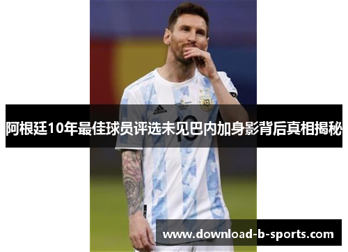 阿根廷10年最佳球员评选未见巴内加身影背后真相揭秘