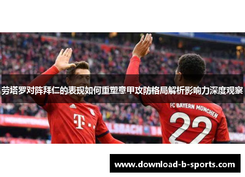 劳塔罗对阵拜仁的表现如何重塑意甲攻防格局解析影响力深度观察