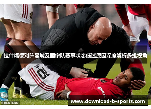 拉什福德对阵曼城及国家队赛事状态低迷原因深度解析多维视角 拉什福德对阵曼城及国家队赛事状态低迷原因深度解析多维视角