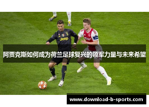 阿贾克斯如何成为荷兰足球复兴的领军力量与未来希望