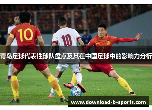 青岛足球代表性球队盘点及其在中国足球中的影响力分析