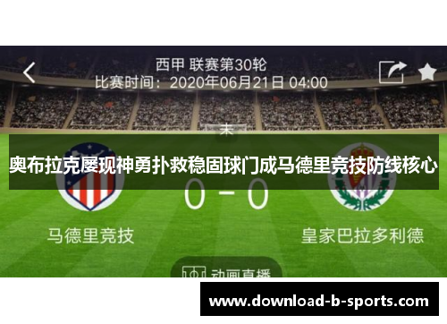 奥布拉克屡现神勇扑救稳固球门成马德里竞技防线核心 奥布拉克屡现神勇扑救稳固球门成马德里竞技防线核心
