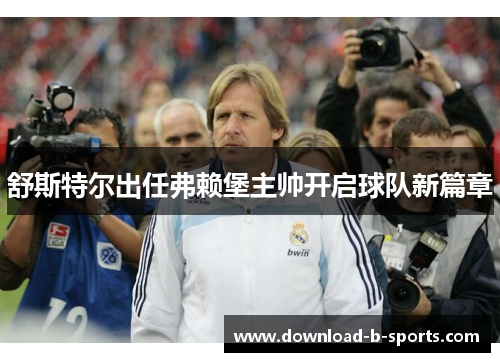 舒斯特尔出任弗赖堡主帅开启球队新篇章