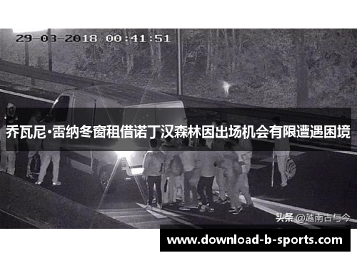 乔瓦尼·雷纳冬窗租借诺丁汉森林因出场机会有限遭遇困境