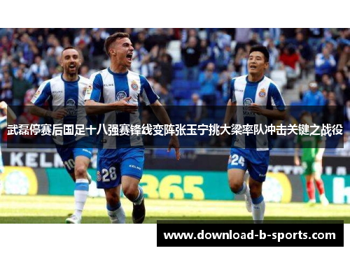 武磊停赛后国足十八强赛锋线变阵张玉宁挑大梁率队冲击关键之战役 武磊停赛后国足十八强赛锋线变阵张玉宁挑大梁率队冲击关键之战役