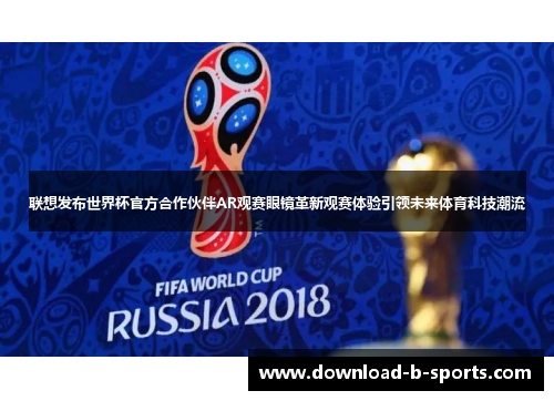 联想发布世界杯官方合作伙伴AR观赛眼镜革新观赛体验引领未来体育科技潮流
