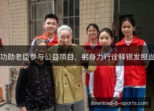 功勋老臣参与公益项目，躬身力行诠释银发担当